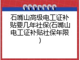 石嘴山高级电工证补贴要几年社保(石嘴山电工证补贴社保年限)