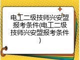 电工二级技师兴安盟报考条件(电工二级技师兴安盟报考条件)
