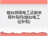烟台高级电工证能申报补贴吗(烟台电工证补贴)