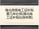 海北高级电工证补贴要几年社保(海北电工证补贴社保年限)