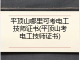平顶山哪里可考电工技师证书(平顶山考电工技师证书)