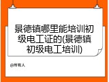 景德镇哪里能培训初级电工证的(景德镇初级电工培训)