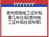 贵州高级电工证补贴要几年社保(贵州电工证补贴社保年限)