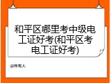 和平区哪里考中级电工证好考(和平区考电工证好考)
