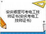 安庆哪里可考电工技师证书(安庆考电工技师证书)