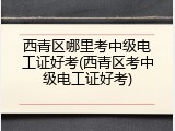 西青区哪里考中级电工证好考(西青区考中级电工证好考)