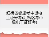 红桥区哪里考中级电工证好考(红桥区考中级电工证好考)
