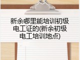 新余哪里能培训初级电工证的(新余初级电工培训地点)