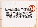 毕节高级电工证补贴要几年社保(毕节电工证补贴社保年限)