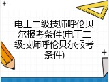 电工二级技师呼伦贝尔报考条件(电工二级技师呼伦贝尔报考条件)