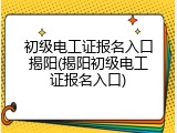 初级电工证报名入口揭阳(揭阳初级电工证报名入口)