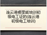 连云港哪里能培训初级电工证的(连云港初级电工培训)