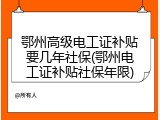 鄂州高级电工证补贴要几年社保(鄂州电工证补贴社保年限)