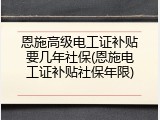 恩施高级电工证补贴要几年社保(恩施电工证补贴社保年限)