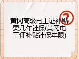 黄冈高级电工证补贴要几年社保(黄冈电工证补贴社保年限)