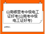 山南哪里考中级电工证好考(山南考中级电工证好考)