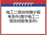 电工二级技师南宁报考条件(南宁电工二级技师报考条件)
