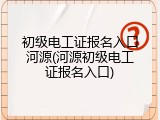 初级电工证报名入口河源(河源初级电工证报名入口)