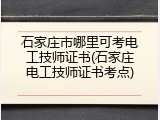 石家庄市哪里可考电工技师证书(石家庄电工技师证书考点)