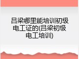 吕梁哪里能培训初级电工证的(吕梁初级电工培训)
