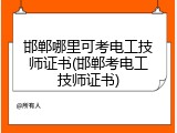 邯郸哪里可考电工技师证书(邯郸考电工技师证书)