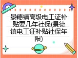 景德镇高级电工证补贴要几年社保(景德镇电工证补贴社保年限)