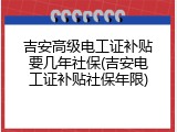 吉安高级电工证补贴要几年社保(吉安电工证补贴社保年限)