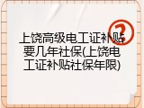 上饶高级电工证补贴要几年社保(上饶电工证补贴社保年限)