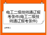 电工二级技师通辽报考条件(电工二级技师通辽报考条件)