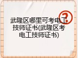 武隆区哪里可考电工技师证书(武隆区考电工技师证书)
