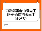 商洛哪里考中级电工证好考(商洛考电工证好考)