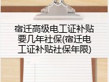 宿迁高级电工证补贴要几年社保(宿迁电工证补贴社保年限)