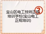 宝山区电工技师正规培训学校(宝山电工正规培训)