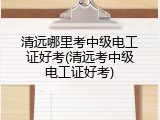 清远哪里考中级电工证好考(清远考中级电工证好考)