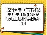 扬州高级电工证补贴要几年社保(扬州高级电工证补贴社保年限)