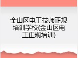 金山区电工技师正规培训学校(金山区电工正规培训)