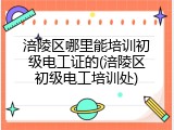 涪陵区哪里能培训初级电工证的(涪陵区初级电工培训处)