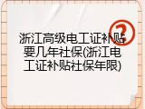浙江高级电工证补贴要几年社保(浙江电工证补贴社保年限)