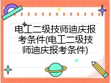 电工二级技师迪庆报考条件(电工二级技师迪庆报考条件)