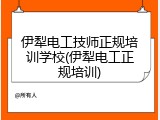 伊犁电工技师正规培训学校(伊犁电工正规培训)