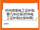 忻州高级电工证补贴要几年社保(忻州电工证补贴社保年限)