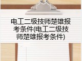 电工二级技师楚雄报考条件(电工二级技师楚雄报考条件)