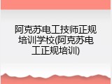 阿克苏电工技师正规培训学校(阿克苏电工正规培训)