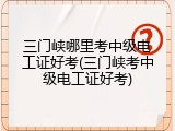 三门峡哪里考中级电工证好考(三门峡考中级电工证好考)