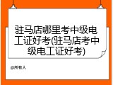 驻马店哪里考中级电工证好考(驻马店考中级电工证好考)