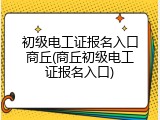 初级电工证报名入口商丘(商丘初级电工证报名入口)