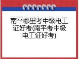 南平哪里考中级电工证好考(南平考中级电工证好考)