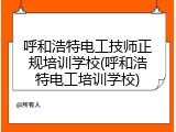 呼和浩特电工技师正规培训学校(呼和浩特电工培训学校)