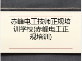 赤峰电工技师正规培训学校(赤峰电工正规培训)