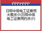 日照中级电工证费用大概多少(日照中级电工证费用约多少)